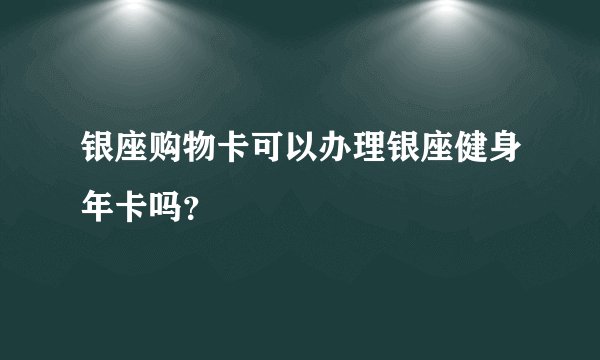 银座购物卡可以办理银座健身年卡吗？