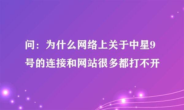 问：为什么网络上关于中星9号的连接和网站很多都打不开