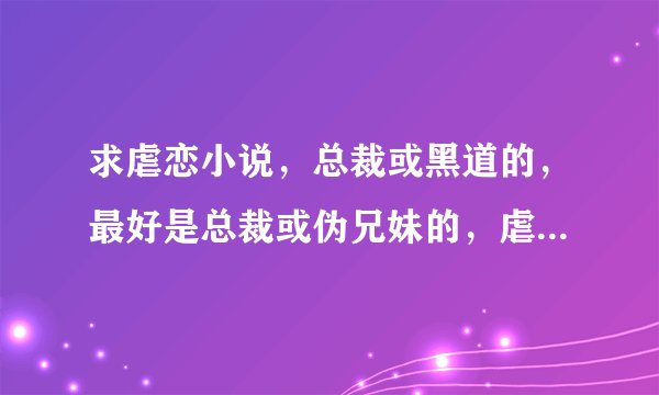 求虐恋小说，总裁或黑道的，最好是总裁或伪兄妹的，虐女主，情节残忍的，结局要好的。