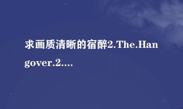 求画质清晰的宿醉2.The.Hangover.2.2011.BD-RMVB-人人影视原创翻译中英双语字幕种子下载，感激不尽