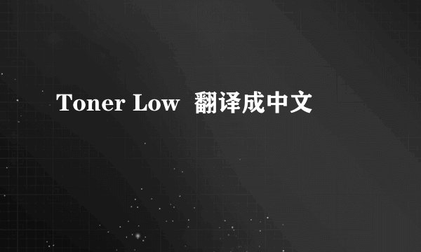 Toner Low  翻译成中文