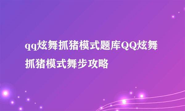 qq炫舞抓猪模式题库QQ炫舞抓猪模式舞步攻略