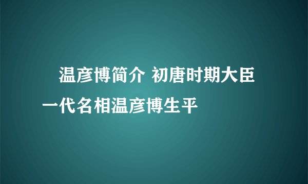温彦博简介 初唐时期大臣一代名相温彦博生平