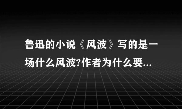 鲁迅的小说《风波》写的是一场什么风波?作者为什么要写这样一场风波?