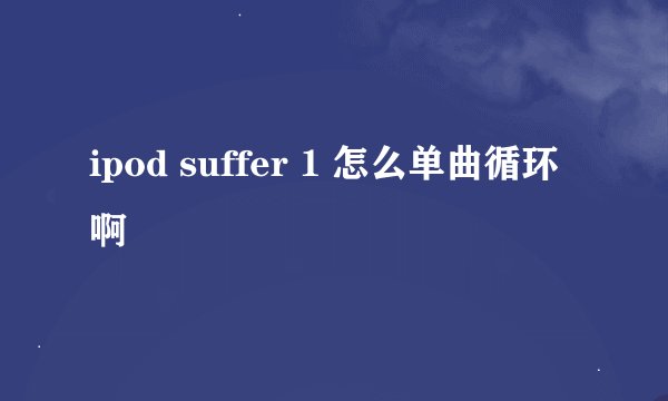 ipod suffer 1 怎么单曲循环啊