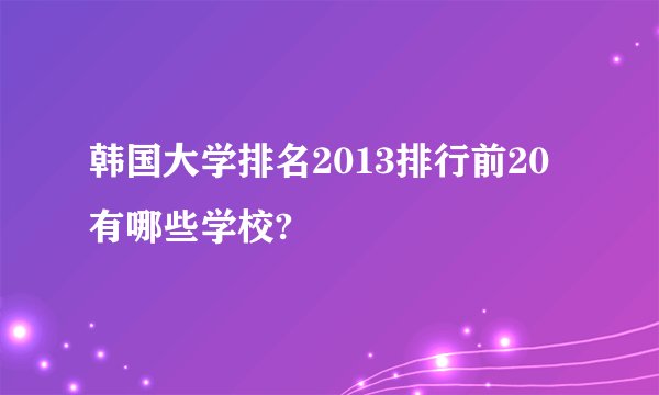 韩国大学排名2013排行前20有哪些学校?