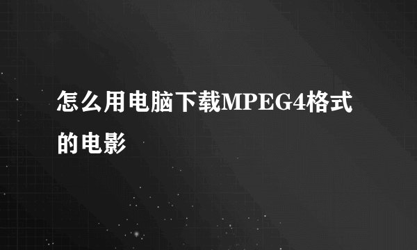 怎么用电脑下载MPEG4格式的电影