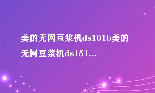 美的无网豆浆机ds101b美的无网豆浆机ds151区别是什么