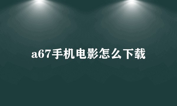 a67手机电影怎么下载