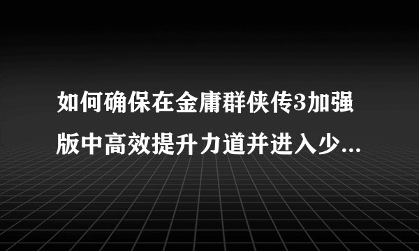 如何确保在金庸群侠传3加强版中高效提升力道并进入少林门派？