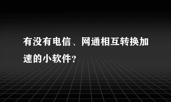 有没有电信、网通相互转换加速的小软件?