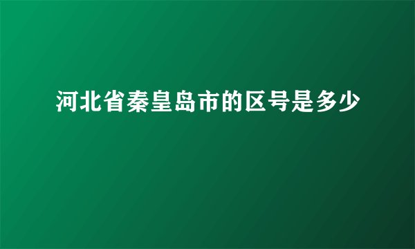 河北省秦皇岛市的区号是多少