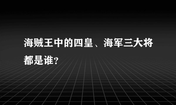 海贼王中的四皇、海军三大将都是谁？