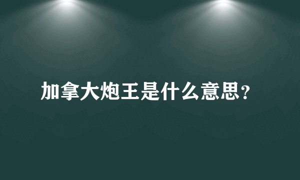 加拿大炮王是什么意思？
