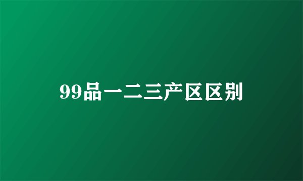 99品一二三产区区别