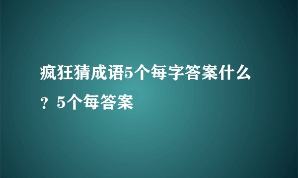 疯狂猜成语5个每字答案什么？5个每答案