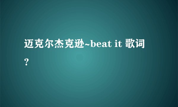 迈克尔杰克逊~beat it 歌词 ？