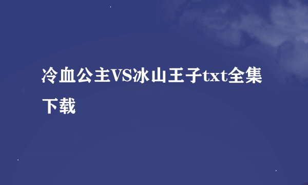 冷血公主VS冰山王子txt全集下载
