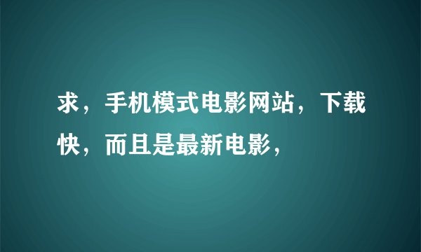 求，手机模式电影网站，下载快，而且是最新电影，