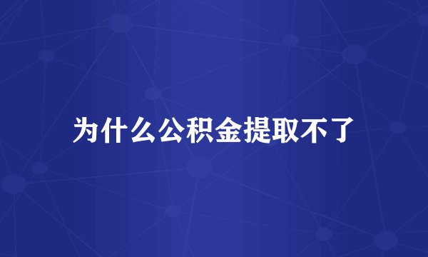 为什么公积金提取不了
