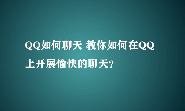 QQ如何聊天 教你如何在QQ上开展愉快的聊天？