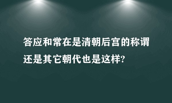 答应和常在是清朝后宫的称谓还是其它朝代也是这样?