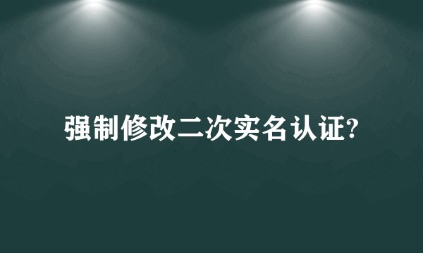 强制修改二次实名认证?