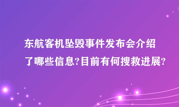 东航客机坠毁事件发布会介绍了哪些信息?目前有何搜救进展?