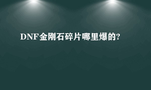 DNF金刚石碎片哪里爆的?