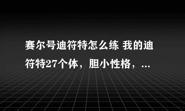赛尔号迪符特怎么练 我的迪符特27个体，胆小性格，刷什么学习力？怎么...