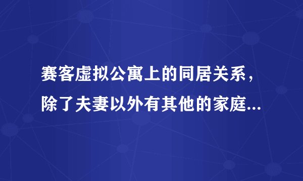 赛客虚拟公寓上的同居关系，除了夫妻以外有其他的家庭成员关系吗？