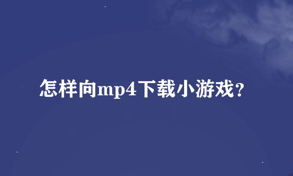 怎样向mp4下载小游戏？