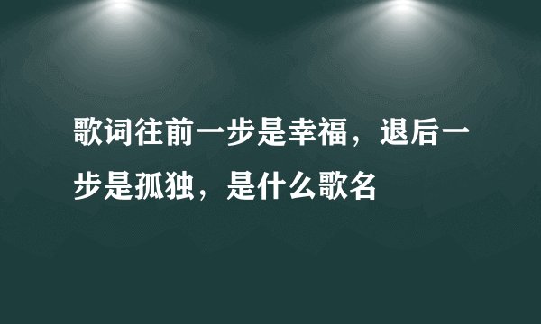 歌词往前一步是幸福，退后一步是孤独，是什么歌名