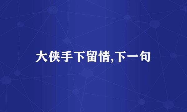 大侠手下留情,下一句