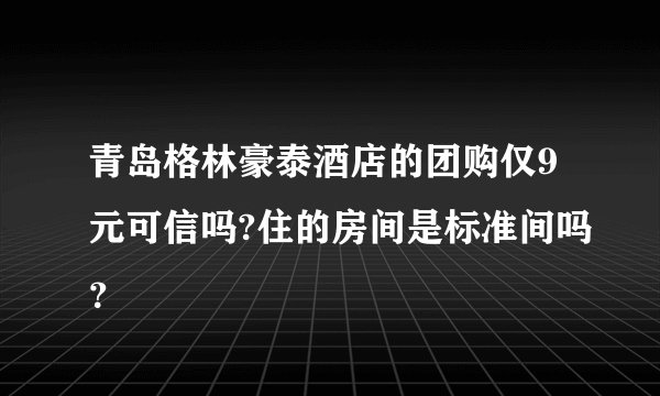 青岛格林豪泰酒店的团购仅9元可信吗?住的房间是标准间吗？