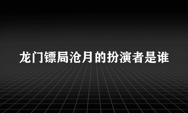 龙门镖局沧月的扮演者是谁