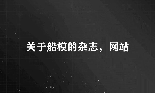 关于船模的杂志，网站
