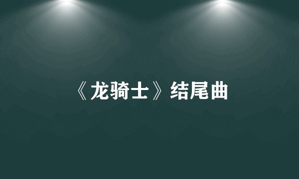 《龙骑士》结尾曲