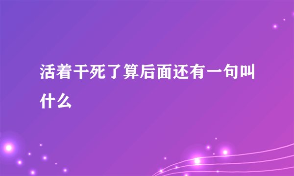 活着干死了算后面还有一句叫什么