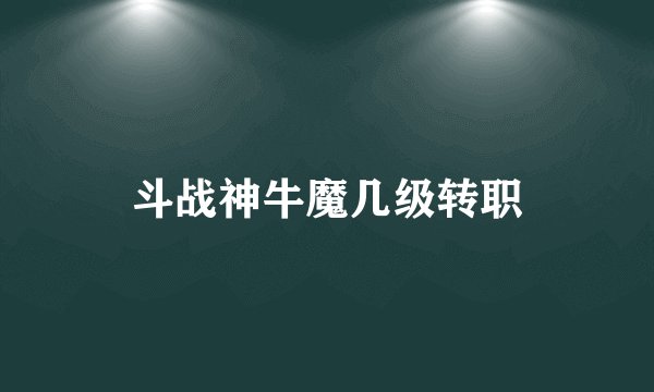 斗战神牛魔几级转职