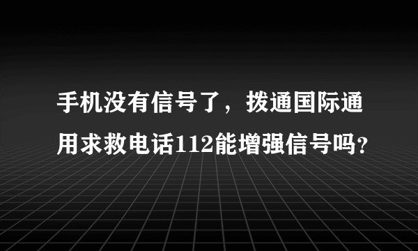 手机没有信号了，拨通国际通用求救电话112能增强信号吗？