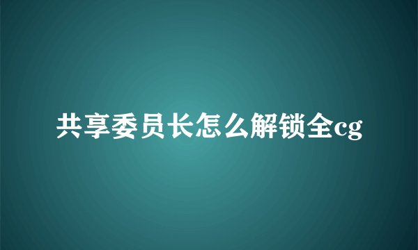 共享委员长怎么解锁全cg