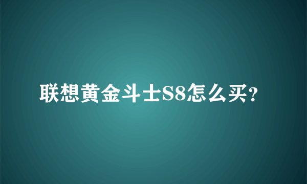 联想黄金斗士S8怎么买?