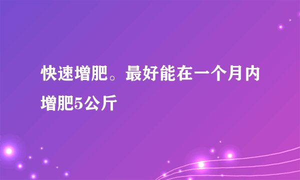 快速增肥。最好能在一个月内增肥5公斤