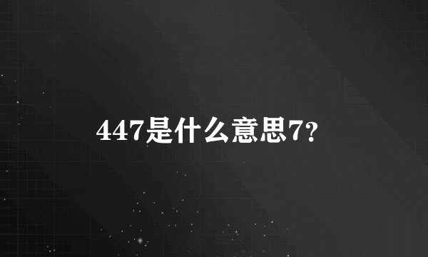 447是什么意思7？