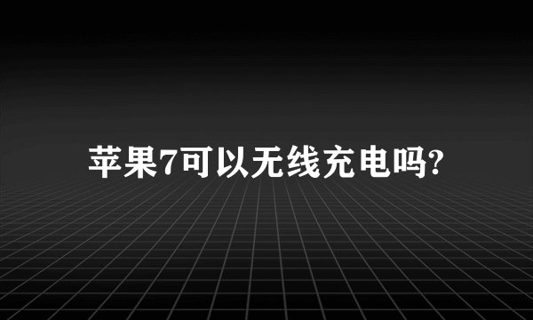 苹果7可以无线充电吗?