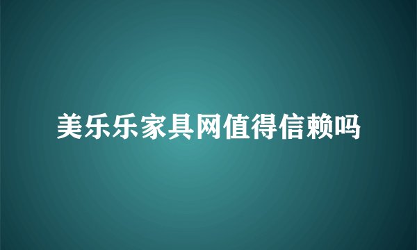 美乐乐家具网值得信赖吗