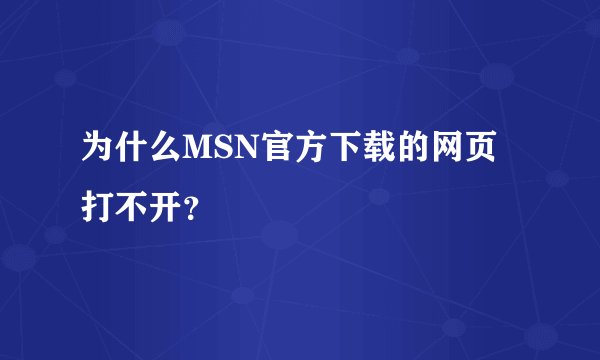 为什么MSN官方下载的网页打不开？