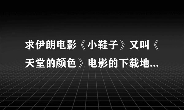 求伊朗电影《小鞋子》又叫《天堂的颜色》电影的下载地址！！最好有中文字幕啊~472403114@qq.com