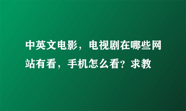中英文电影，电视剧在哪些网站有看，手机怎么看？求教